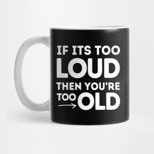 If It's Too Loud You're Too Old Mug